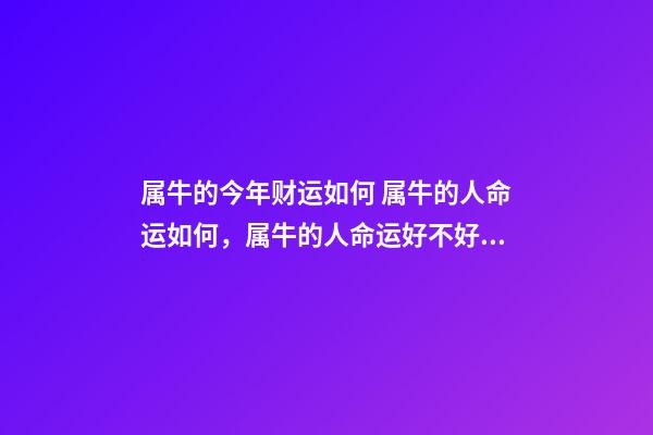 属牛的今年财运如何 属牛的人命运如何，属牛的人命运好不好？